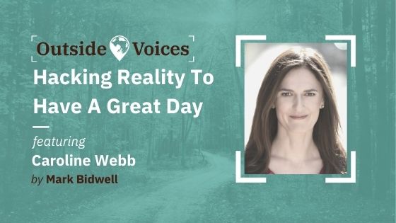 Hacking Reality to Have a Great Day With Caroline Webb - OutsideVoices With Mark Bidwell