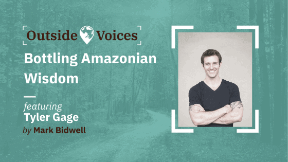 Tyler Gage: Bottling Amazonian Wisdom - OutsideVoices with Mark Bidwell