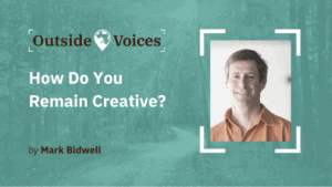 How Do You Remain Creative? - OutsideVoices with Mark Bidwell