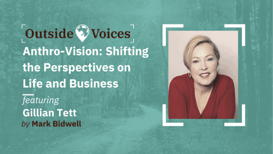 Gillian Tett: Anthro-Vision - Shifting the Perspectives on Life and Business - OutsideVoices Podcast with Mark Bidwell