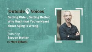 Steven Kotler: Getting Older, Getting Better - Why Much that You've Heard About Aging is Wrong - OutsideVoices with Mark Bidwell